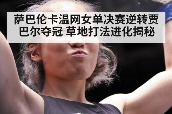 萨巴伦卡温网女单决赛逆转贾巴尔夺冠 草地打法进化揭秘