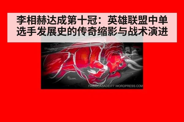 李相赫达成第十冠:英雄联盟中单选手发展史的传奇缩影与战术演进